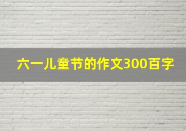 六一儿童节的作文300百字