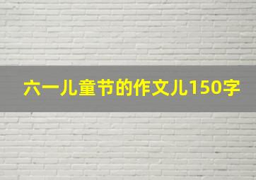 六一儿童节的作文儿150字