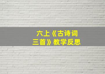 六上《古诗词三首》教学反思