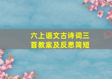 六上语文古诗词三首教案及反思简短