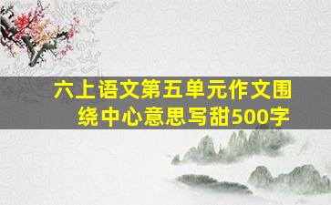 六上语文第五单元作文围绕中心意思写甜500字