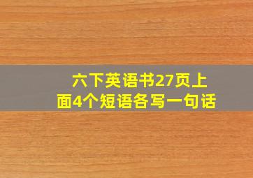 六下英语书27页上面4个短语各写一句话