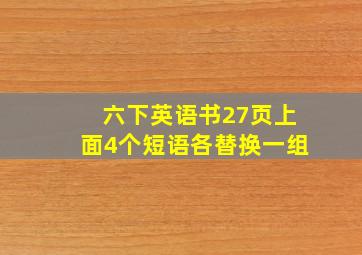 六下英语书27页上面4个短语各替换一组