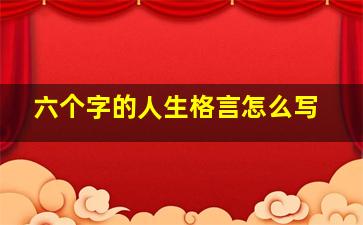 六个字的人生格言怎么写