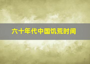 六十年代中国饥荒时间