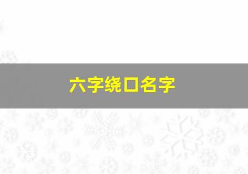 六字绕口名字