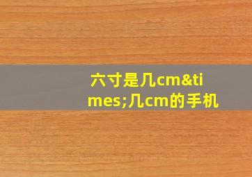 六寸是几cm×几cm的手机