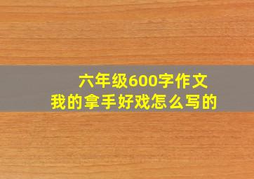 六年级600字作文我的拿手好戏怎么写的