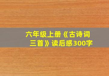 六年级上册《古诗词三首》读后感300字