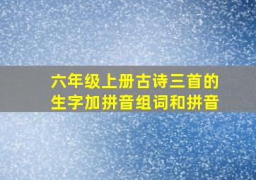 六年级上册古诗三首的生字加拼音组词和拼音