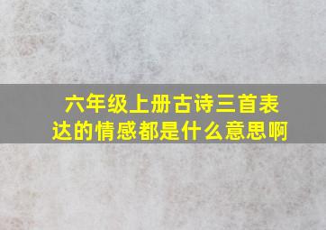 六年级上册古诗三首表达的情感都是什么意思啊