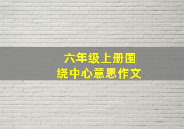 六年级上册围绕中心意思作文