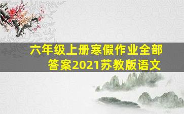 六年级上册寒假作业全部答案2021苏教版语文