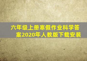 六年级上册寒假作业科学答案2020年人教版下载安装