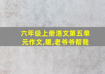 六年级上册浯文第五单元作文,暖,老爷爷帮我