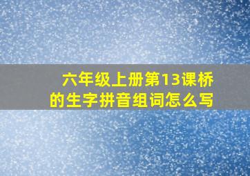 六年级上册第13课桥的生字拼音组词怎么写