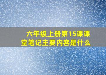 六年级上册第15课课堂笔记主要内容是什么