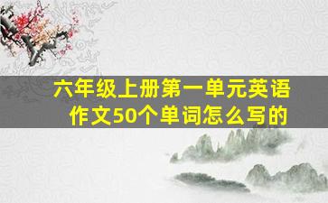 六年级上册第一单元英语作文50个单词怎么写的