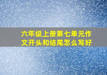 六年级上册第七单元作文开头和结尾怎么写好