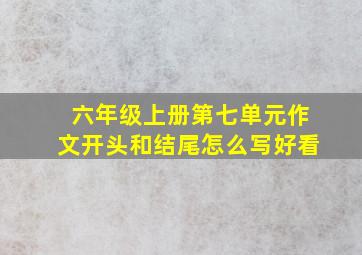 六年级上册第七单元作文开头和结尾怎么写好看