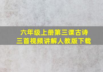 六年级上册第三课古诗三首视频讲解人教版下载