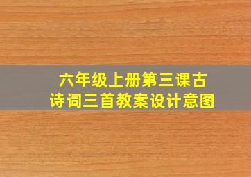 六年级上册第三课古诗词三首教案设计意图