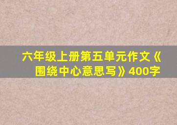 六年级上册第五单元作文《围绕中心意思写》400字