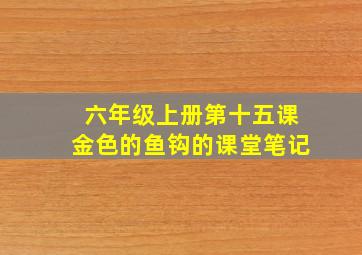 六年级上册第十五课金色的鱼钩的课堂笔记