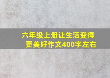 六年级上册让生活变得更美好作文400字左右