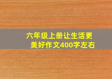 六年级上册让生活更美好作文400字左右