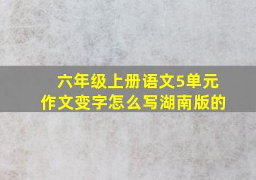 六年级上册语文5单元作文变字怎么写湖南版的