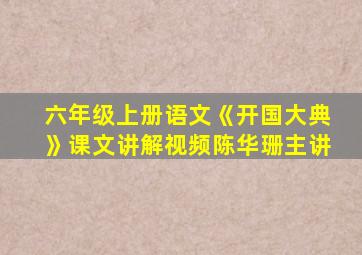 六年级上册语文《开国大典》课文讲解视频陈华珊主讲