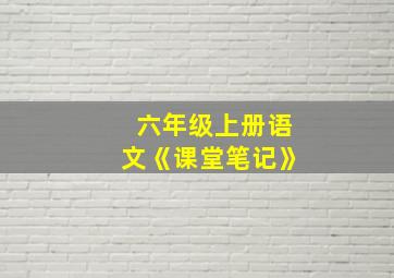 六年级上册语文《课堂笔记》