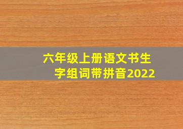 六年级上册语文书生字组词带拼音2022