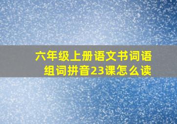 六年级上册语文书词语组词拼音23课怎么读