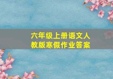 六年级上册语文人教版寒假作业答案