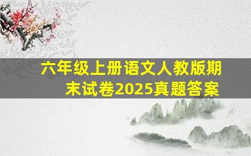 六年级上册语文人教版期末试卷2025真题答案