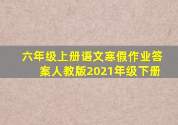 六年级上册语文寒假作业答案人教版2021年级下册