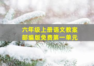 六年级上册语文教案部编版免费第一单元