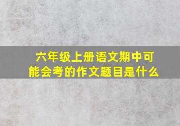 六年级上册语文期中可能会考的作文题目是什么