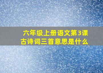 六年级上册语文第3课古诗词三首意思是什么