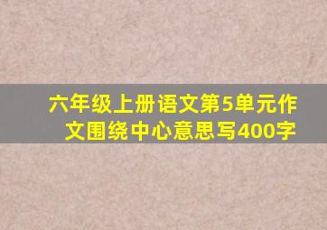 六年级上册语文第5单元作文围绕中心意思写400字