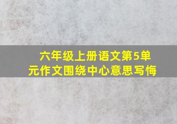 六年级上册语文第5单元作文围绕中心意思写悔