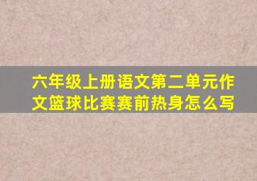 六年级上册语文第二单元作文篮球比赛赛前热身怎么写