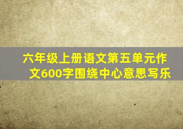 六年级上册语文第五单元作文600字围绕中心意思写乐