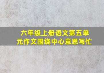 六年级上册语文第五单元作文围绕中心意思写忙