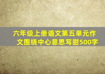 六年级上册语文第五单元作文围绕中心意思写甜500字