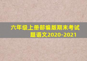 六年级上册部编版期末考试题语文2020-2021