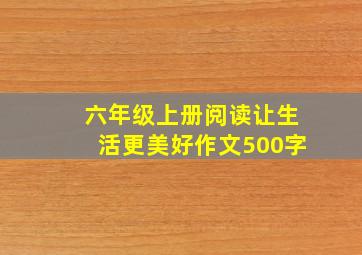 六年级上册阅读让生活更美好作文500字