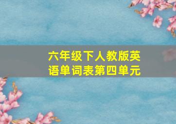 六年级下人教版英语单词表第四单元